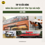 Top 10 cửa hàng bàn ăn giá rẻ uy tín tại Hà Nội