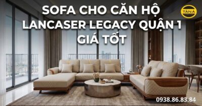 Mua sofa cho căn hộ Lancaster Legacy giá tốt